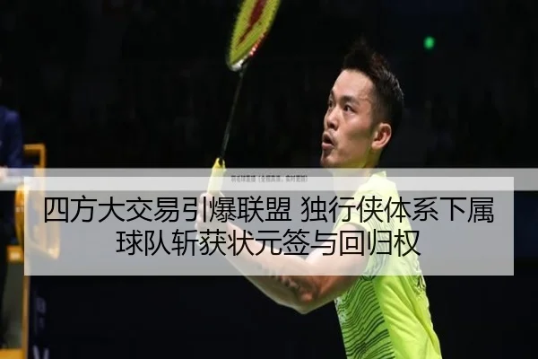 四方大交易引爆联盟 独行侠体系下属球队斩获状元签与回归权